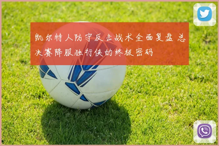 凯尔特人防守反击战术全面复盘 总决赛降服独行侠的终极密码