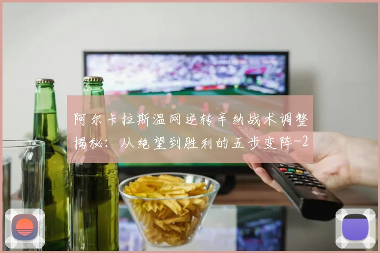阿尔卡拉斯温网逆转辛纳战术调整揭秘:从绝望到胜利的五步变阵
