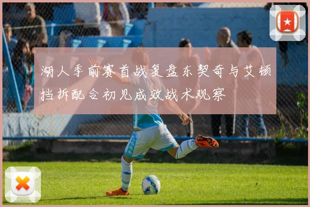 湖人季前赛首战复盘东契奇与艾顿挡拆配合初见成效战术观察