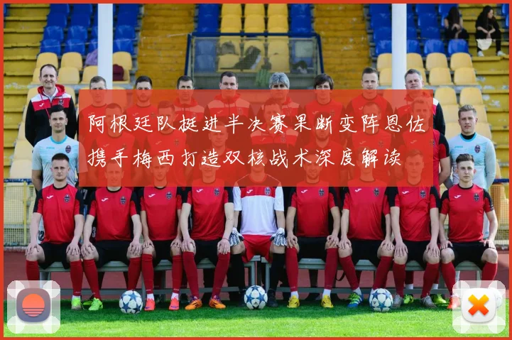 阿根廷队挺进半决赛果断变阵恩佐携手梅西打造双核战术深度解读