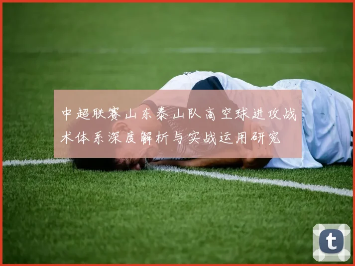 中超联赛山东泰山队高空球进攻战术体系深度解析与实战运用研究