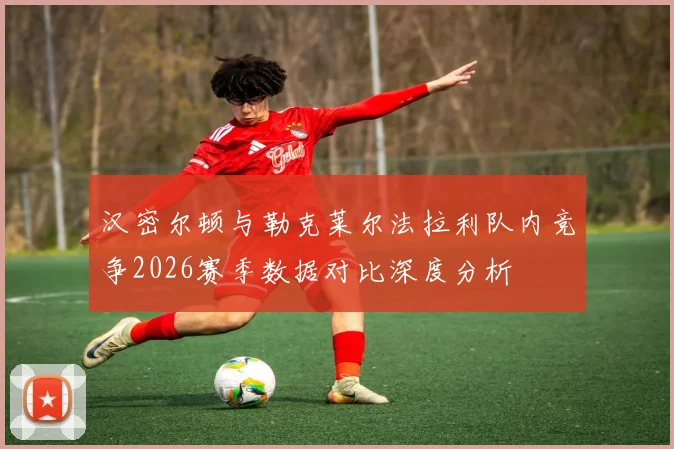 汉密尔顿与勒克莱尔法拉利队内竞争2026赛季数据对比深度分析