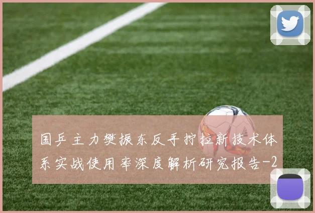 国乒主力樊振东反手拧拉新技术体系实战使用率深度解析研究报告