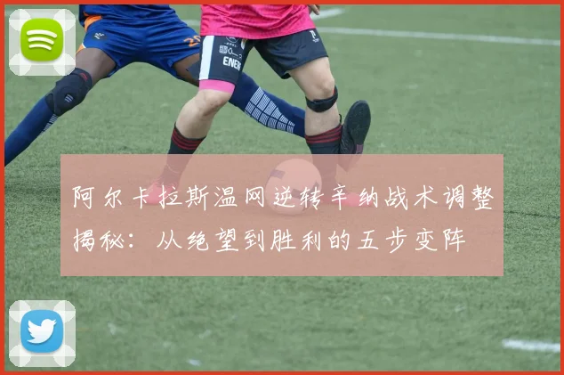 阿尔卡拉斯温网逆转辛纳战术调整揭秘：从绝望到胜利的五步变阵