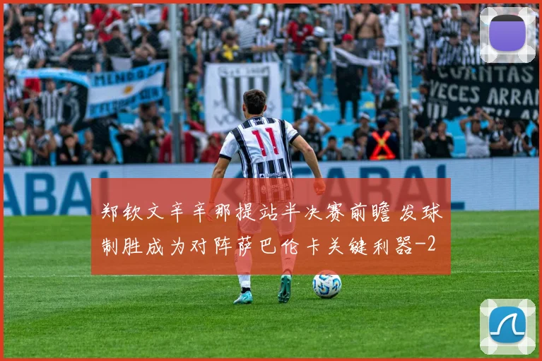 郑钦文辛辛那提站半决赛前瞻 发球制胜成为对阵萨巴伦卡关键利器